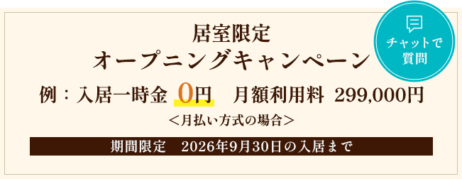 期間限定オープニングキャンペーン　例：入居一時金  0円 　月額利用料  299,000円 ＜月払い方式の場合＞ 期間限定　2026年9月30日の入居まで