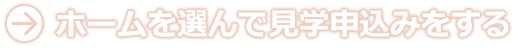 ホームを選んで見学申込みをする